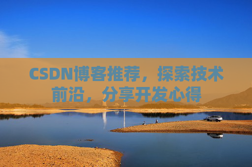 CSDN博客推荐，探索技术前沿，分享开发心得